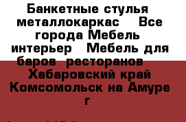 Банкетные стулья, металлокаркас. - Все города Мебель, интерьер » Мебель для баров, ресторанов   . Хабаровский край,Комсомольск-на-Амуре г.